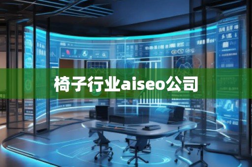 椅子行业aiseo公司