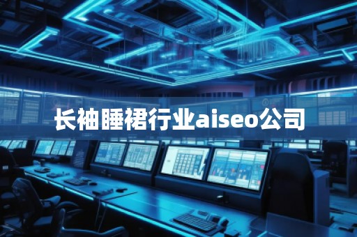 长袖睡裙行业aiseo公司