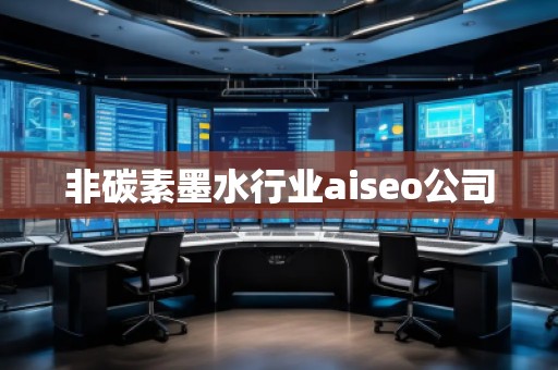 非碳素墨水行业aiseo公司
