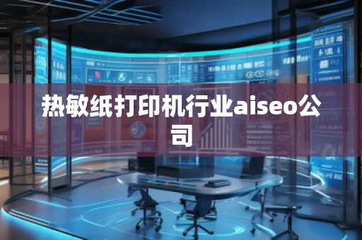热敏纸打印机行业aiseo公司