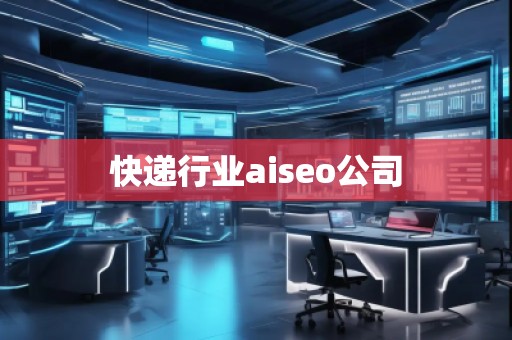快递行业aiseo公司