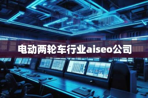 电动两轮车行业aiseo公司