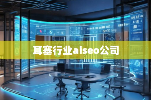 耳塞行业aiseo公司
