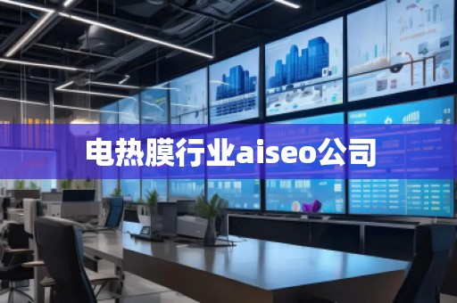 电热膜行业aiseo公司