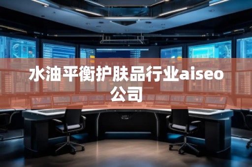 水油平衡护肤品行业aiseo公司