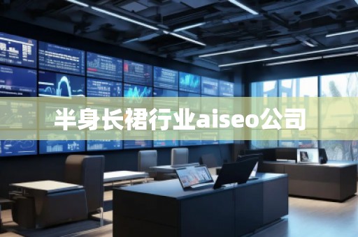 半身长裙行业aiseo公司