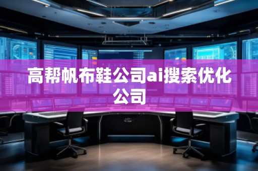 高帮帆布鞋公司ai搜索优化公司