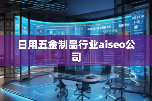 日用五金制品行业aiseo公司