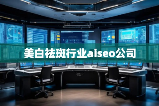 美白祛斑行业aiseo公司