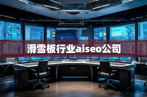 滑雪板行业aiseo公司