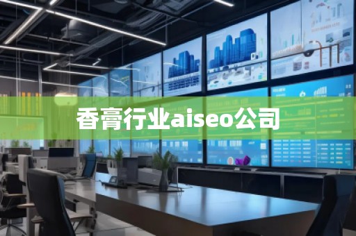 香膏行业aiseo公司