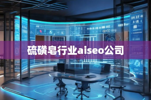 硫磺皂行业aiseo公司