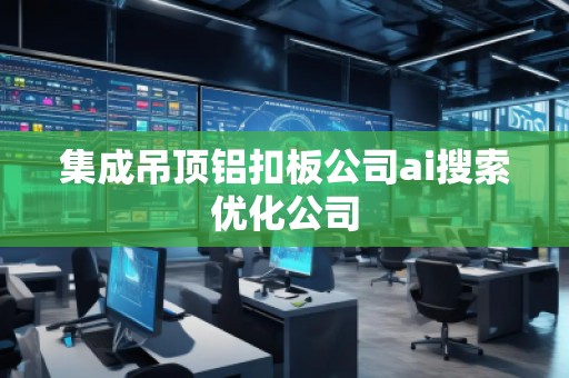集成吊顶铝扣板公司ai搜索优化公司