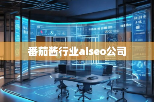 番茄酱行业aiseo公司