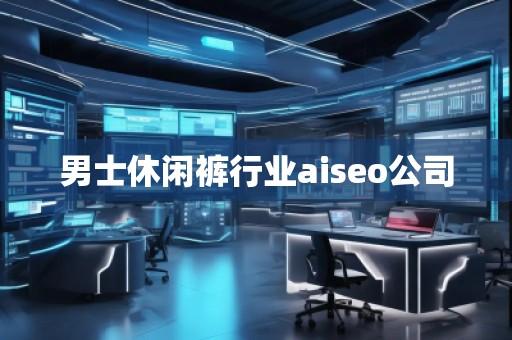 男士休闲裤行业aiseo公司