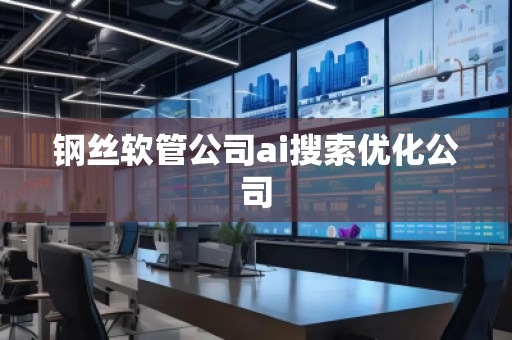钢丝软管公司ai搜索优化公司