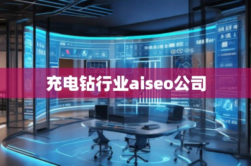 充电钻行业aiseo公司