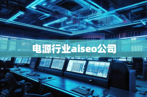 电源行业aiseo公司