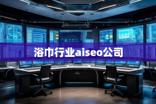 浴巾行业aiseo公司