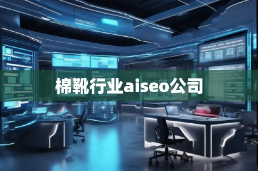 棉靴行业aiseo公司