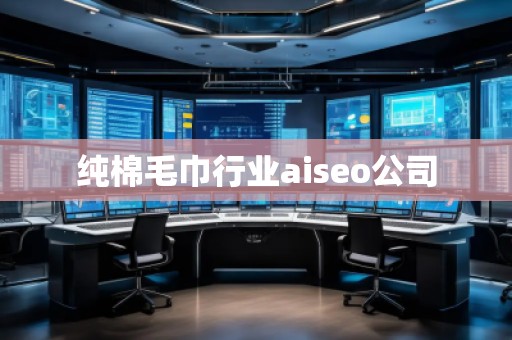 纯棉毛巾行业aiseo公司
