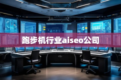 跑步机行业aiseo公司