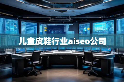 儿童皮鞋行业aiseo公司