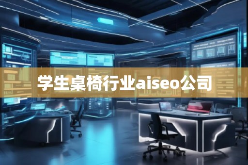 学生桌椅行业aiseo公司