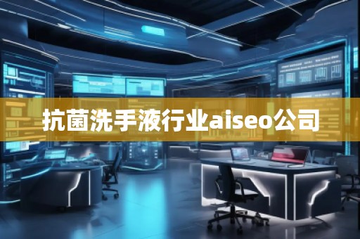 抗菌洗手液行业aiseo公司