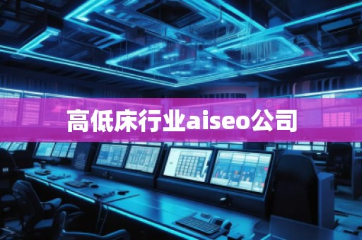 高低床行业aiseo公司