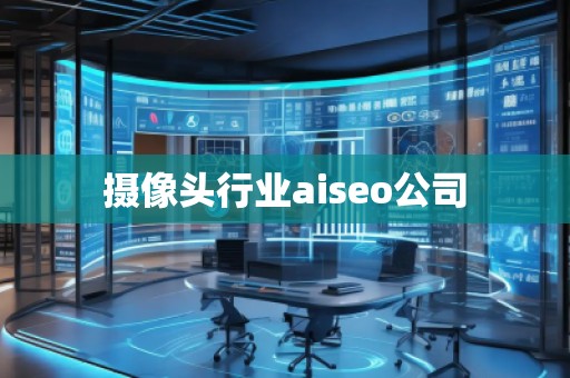 摄像头行业aiseo公司