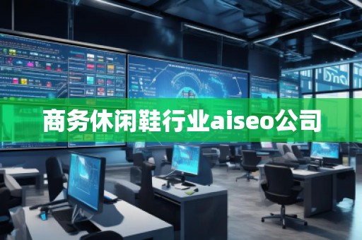 商务休闲鞋行业aiseo公司