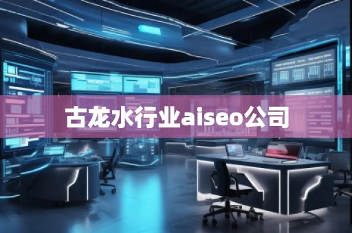 古龙水行业aiseo公司
