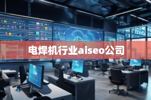 电焊机行业aiseo公司 电焊机行业aiseo公司