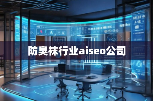 防臭袜行业aiseo公司