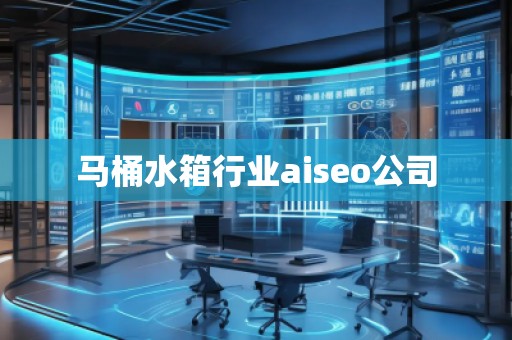 马桶水箱行业aiseo公司