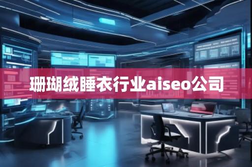 珊瑚绒睡衣行业aiseo公司