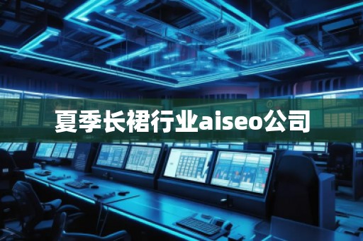 夏季长裙行业aiseo公司