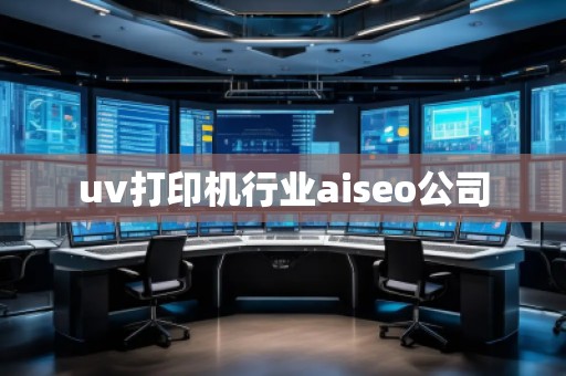 uv打印机行业aiseo公司