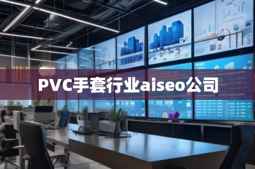 PVC手套行业aiseo公司