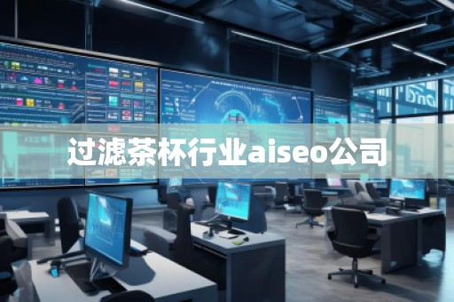 过滤茶杯行业aiseo公司