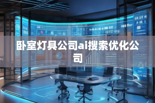 卧室灯具公司ai搜索优化公司
