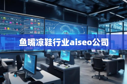 鱼嘴凉鞋行业aiseo公司