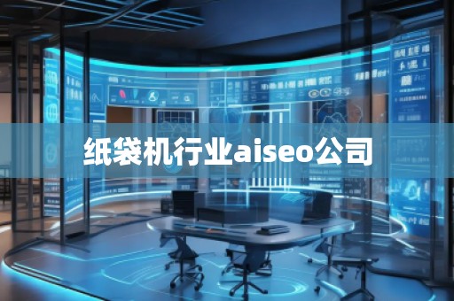 纸袋机行业aiseo公司