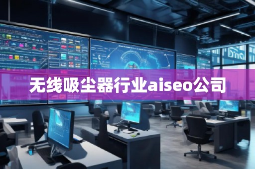 无线吸尘器行业aiseo公司