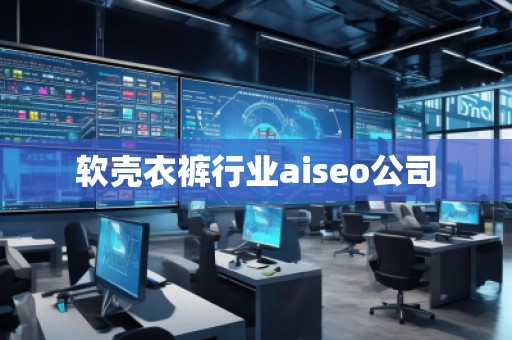 软壳衣裤行业aiseo公司