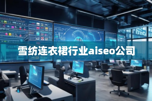 雪纺连衣裙行业aiseo公司