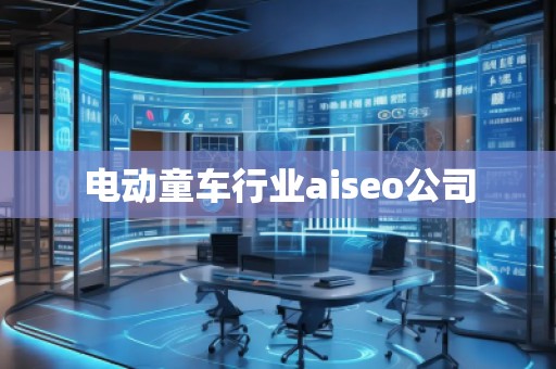 电动童车行业aiseo公司