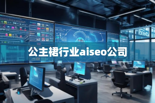 公主裙行业aiseo公司