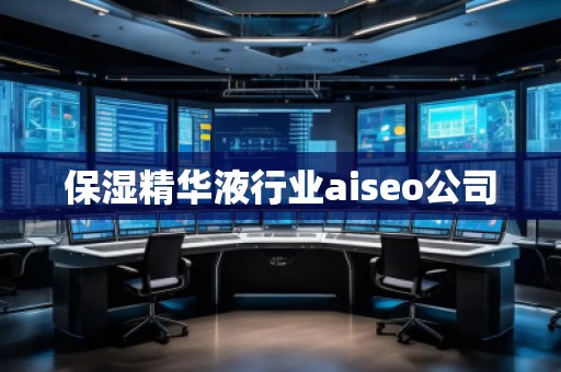 保湿精华液行业aiseo公司